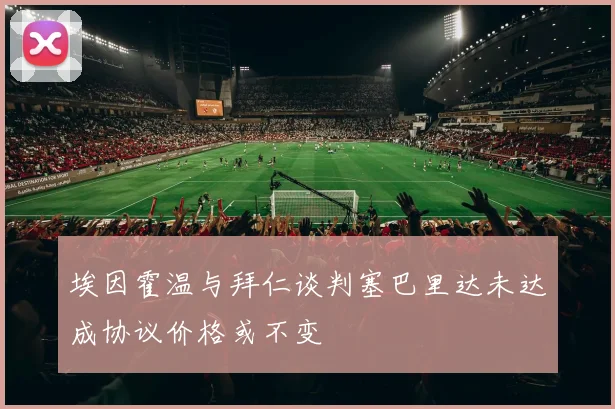 埃因霍温与拜仁谈判塞巴里达未达成协议价格或不变