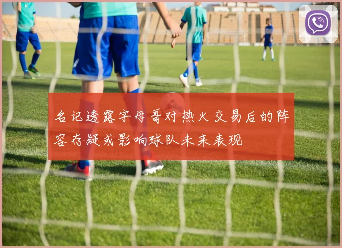 名记透露字母哥对热火交易后的阵容存疑或影响球队未来表现