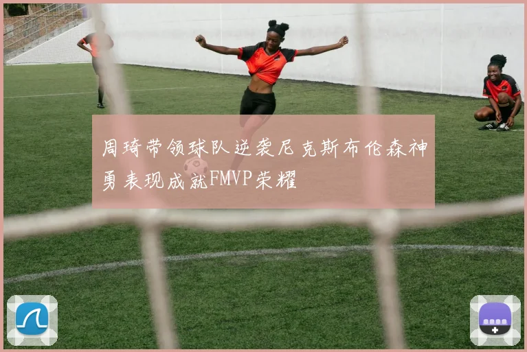 周琦带领球队逆袭尼克斯布伦森神勇表现成就FMVP荣耀