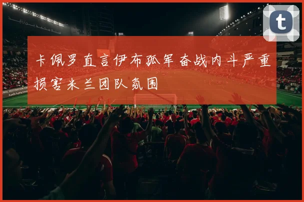 卡佩罗直言伊布孤军奋战内斗严重损害米兰团队氛围