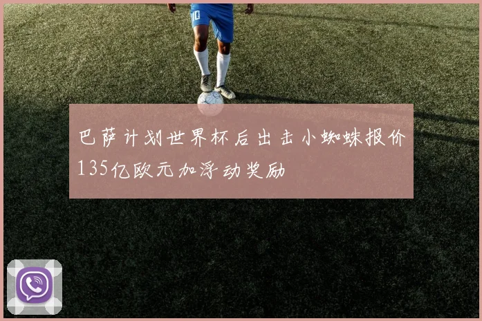 巴萨计划世界杯后出击小蜘蛛报价135亿欧元加浮动奖励
