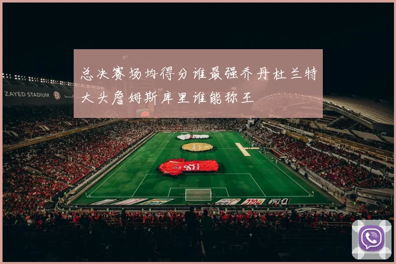总决赛场均得分谁最强乔丹杜兰特大头詹姆斯库里谁能称王